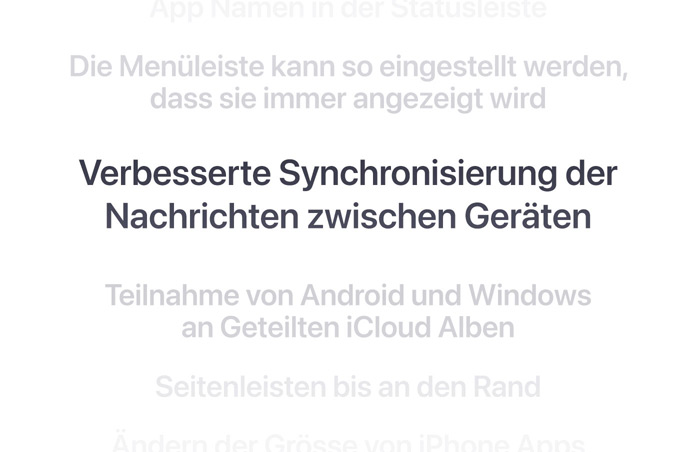 Eine vertikale Liste von Features, mit dem Text «Verbesserte Synchronisierung der Nachrichten zwischen Geräten» in Fettschrift in der Mitte angezeigt. Die umliegenden Features werden oben und unten in den Hintergrund eingeblendet.