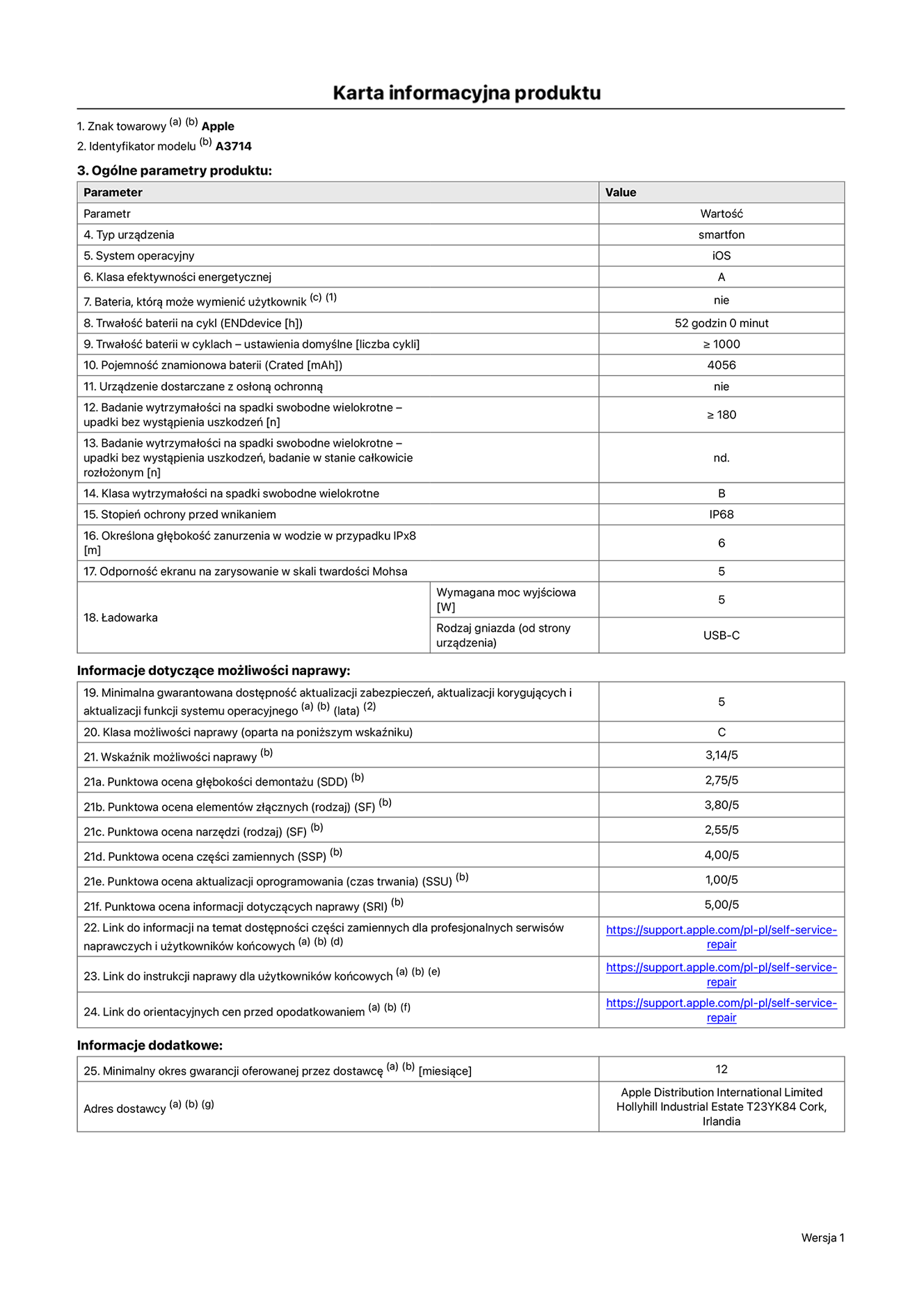 Karta informacyjna produktu dla iPhone’a 18 Pro, model A3714. Dostawca: Apple Distribution International Limited, Hollyhill Industrial Estate. Cork, Irlandia T23 YK84. Typ urządzenia: smartfon. System operacyjny: iOS. Klasa efektywności energetycznej: A. Możliwość wymiany baterii przez użytkownika: nie. Trwałość baterii na cykl: 52 godziny. Trwałość baterii w cyklach – ustawienia domyślne: większa lub równa 1000. Pojemność znamionowa baterii: 4056 miliamperogodzin. Dostarczany z nakładką ochronną: nie. Wytrzymałość na spadki swobodne wielokrotne (liczba upadków bez wystąpienia uszkodzeń): większa lub równa 180. Wytrzymałość na spadki swobodne wielokrotne (liczba upadków bez wystąpienia uszkodzeń w stanie całkowicie rozłożonym): nie dotyczy. Klasa wytrzymałości na spadki swobodne wielokrotne: C. Stopień ochrony przed wnikaniem: IP68. Określona głębokość zanurzenia w wodzie w przypadku IPx8: 6 metrów. Odporność ekranu na zarysowanie w skali twardości Mohsa: 5. Wymagana moc wyjściowa ładowarki: 5 watów. Typ gniazda ładowarki (od strony urządzenia): USB-C. Minimalna gwarantowana dostępność aktualizacji zabezpieczeń, aktualizacji korygujących i aktualizacji funkcji systemu operacyjnego: 5 lat. Klasa możliwości naprawy: C. Wskaźnik możliwości naprawy: 3,14/5. Punktowa ocena głębokości demontażu (SDD): 2,75/5. Punktowa ocena elementów złącznych: 3,80/5. Punktowa ocena narzędzi: 2,65/5. Punktowa ocena części zamiennych: 4,00/5. Punktowa ocena aktualizacji oprogramowania: 1,00/5. Punktowa ocena informacji dotyczących naprawy: 5,00/5. Link do informacji o dostępności części zamiennych dla profesjonalnych serwisów naprawczych i użytkowników końcowych: https://support.apple.com/self-service-repair. Link do instrukcji naprawy dla użytkowników końcowych: https://support.apple.com/self-service-repair. Link do orientacyjnych cen przed opodatkowaniem: https://support.apple.com/self-service-repair. Obowiązuje 12‑miesięczna gwarancja ogólna.